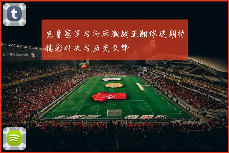 克鲁塞罗与河床激战正酣球迷期待精彩对决与历史交锋
